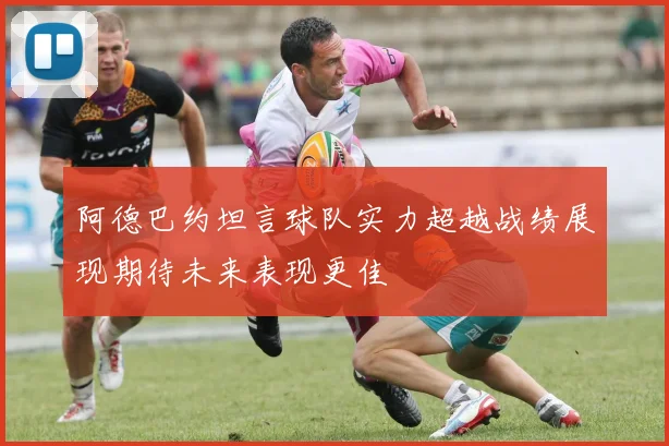 阿德巴约坦言球队实力超越战绩展现期待未来表现更佳