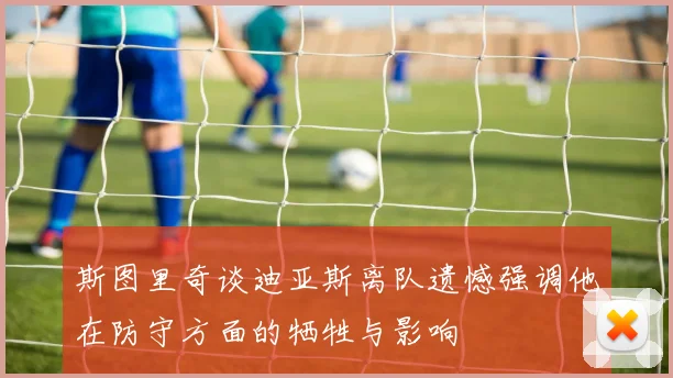 斯图里奇谈迪亚斯离队遗憾强调他在防守方面的牺牲与影响