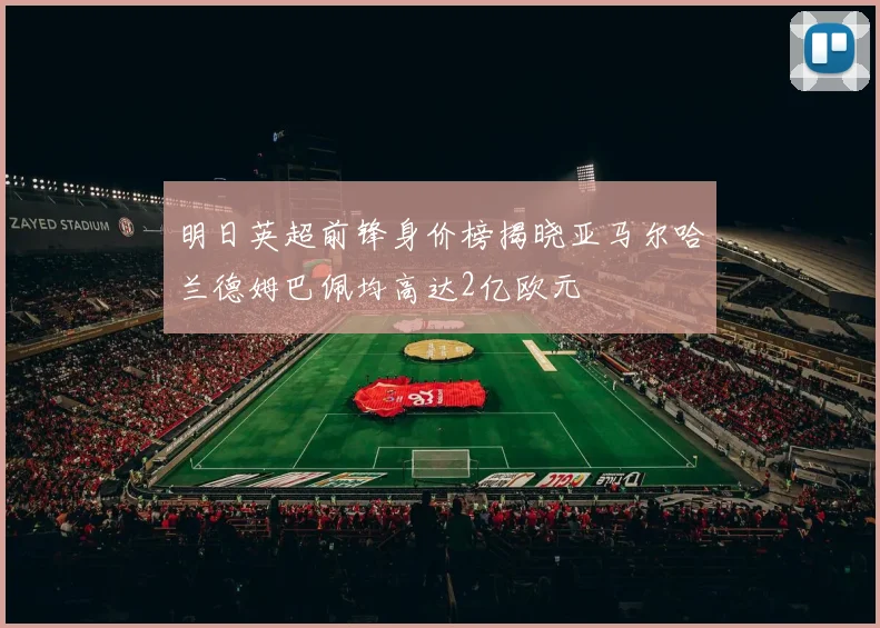 明日英超前锋身价榜揭晓亚马尔哈兰德姆巴佩均高达2亿欧元