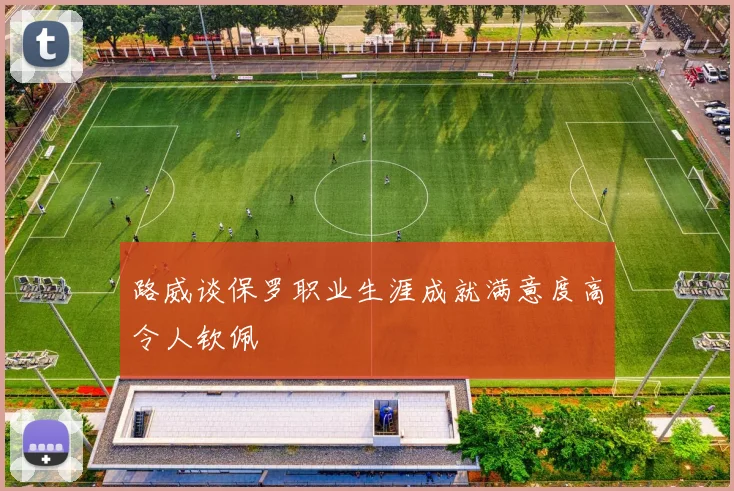 路威谈保罗职业生涯成就满意度高令人钦佩