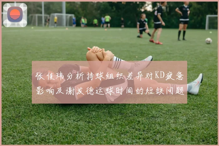张佳玮分析持球组织差异对KD疲惫影响及谢泼德运球时间的短缺问题