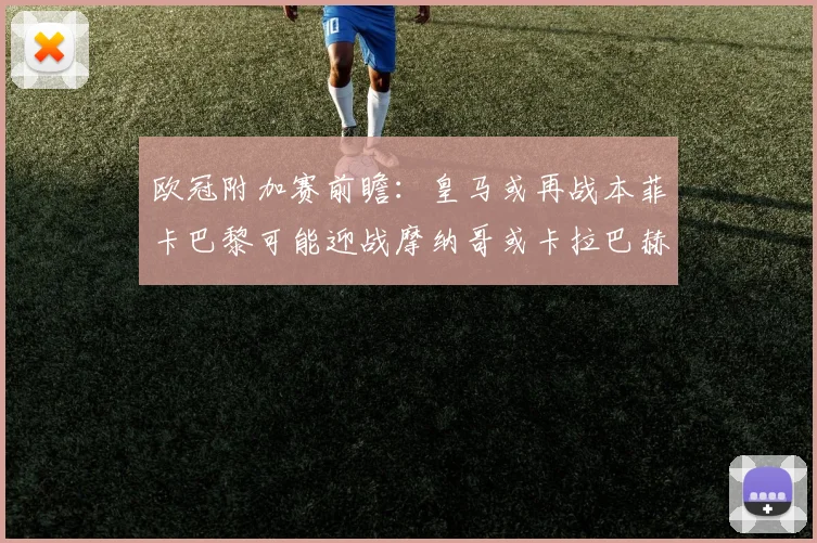 欧冠附加赛前瞻：皇马或再战本菲卡巴黎可能迎战摩纳哥或卡拉巴赫