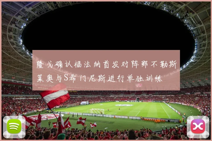 隆戈确认福法纳首发对阵那不勒斯莱奥与S希门尼斯进行单独训练