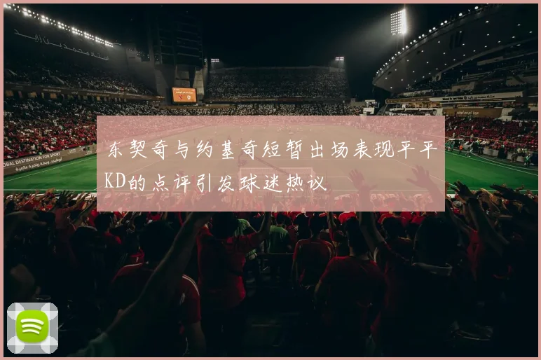东契奇与约基奇短暂出场表现平平KD的点评引发球迷热议