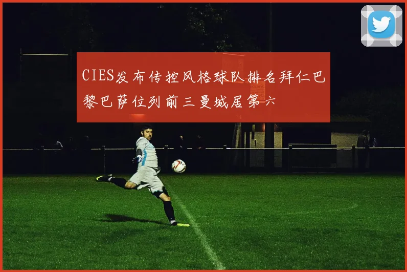 CIES发布传控风格球队排名拜仁巴黎巴萨位列前三曼城居第六