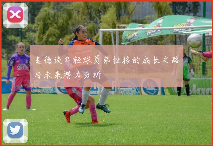 基德谈年轻球员弗拉格的成长之路与未来潜力分析