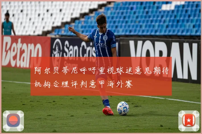 阿尔贝蒂尼呼吁重视球迷意见期待机构合理评判意甲海外赛
