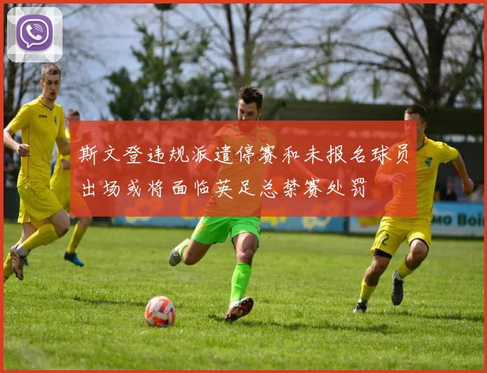 斯文登违规派遣停赛和未报名球员出场或将面临英足总禁赛处罚